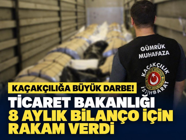 Kaçakçılığa büyük darbe! Ticaret Bakanlığı 8 aylık bilanço için rakam verdi!