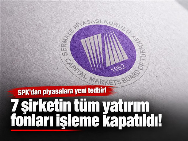 SPK'dan piyasalara yeni tedbir: 7 şirketin tüm yatırım fonları işleme kapatıldı!