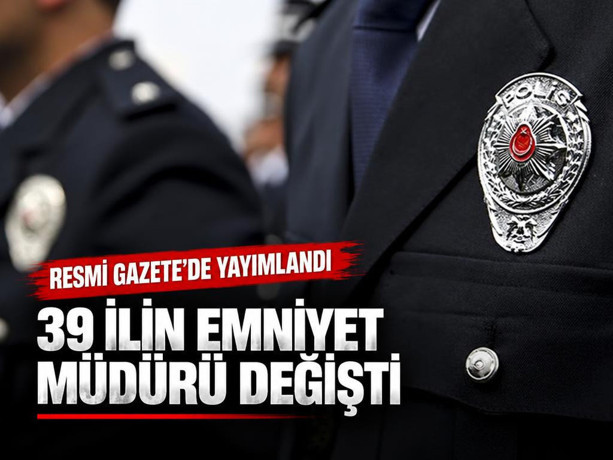 Resmi Gazete'de yayımlandı! 39 ilin emniyet müdürü değişti