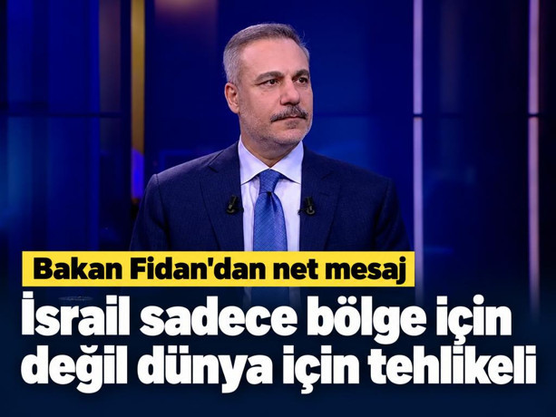 Dışişleri Bakanı Hakan Fidan: İsrail sadece bölge için değil dünya için tehlikeli
