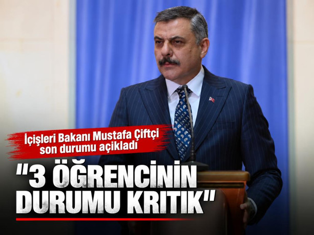 İçişleri Bakanı Mustafa Çiftçi: 3 öğrencinin durumu kritik