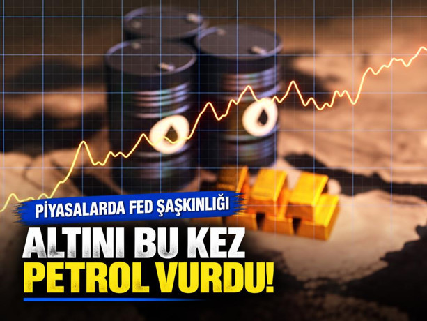 Altını bu kez petrol vurdu! Piyasalarda Fed şaşkınlığı