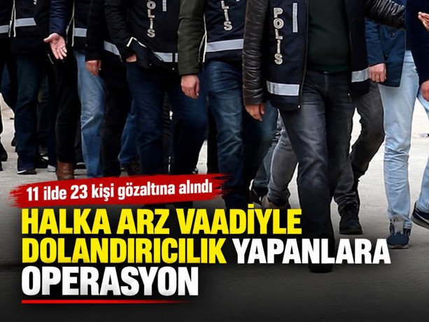 Halka arz vaadiyle dolandırıcılık yapanlara operasyon: 11 ilde 23 gözaltı