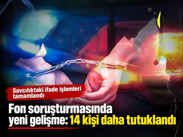Fon soruşturmasında yeni gelişme: 14 kişi daha tutuklandı