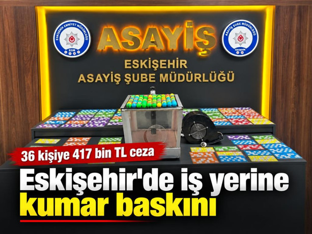 Eskişehir'de iş yerine kumar baskını: 36 kişiye 417 bin TL ceza