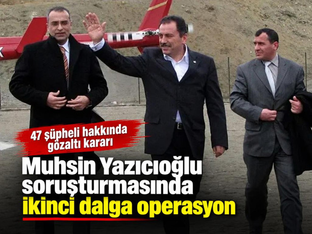 Muhsin Yazıcıoğlu soruşturmasında ikinci dalga operasyon