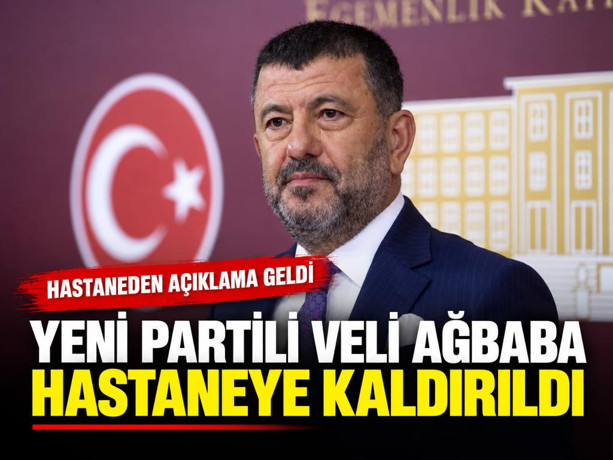 Yeni Partili Veli Ağbaba hastaneye kaldırıldı