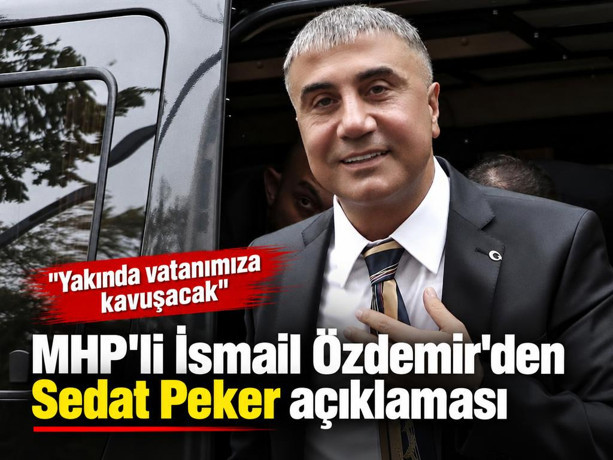 MHP'li İsmail Özdemir'den Sedat Peker açıklaması: Yakında vatanımıza kavuşacak