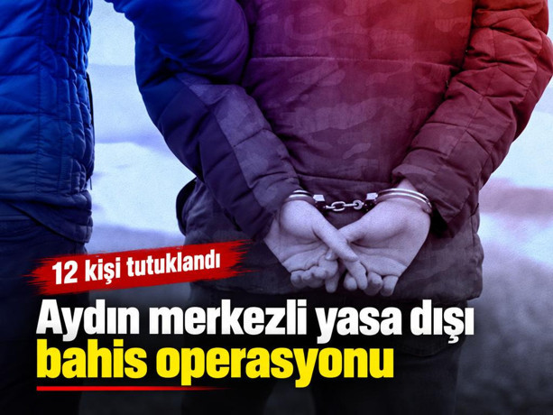 Aydın merkezli yasa dışı bahis operasyonu: 12 kişi tutuklandı