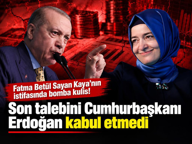 Fatma Betül Sayan Kaya'nın istifasında bomba kulis! Son talebini Cumhurbaşkanı Erdoğan kabul etmedi