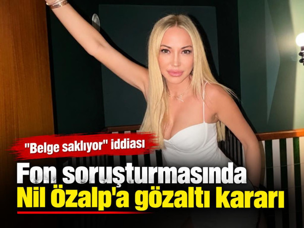 Fon soruşturmasında Nil Özalp'a gözaltı kararı