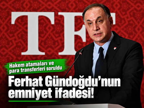 Ferhat Gündoğdu’nun emniyet ifadesi: Hakem atamaları ve para transferleri soruldu