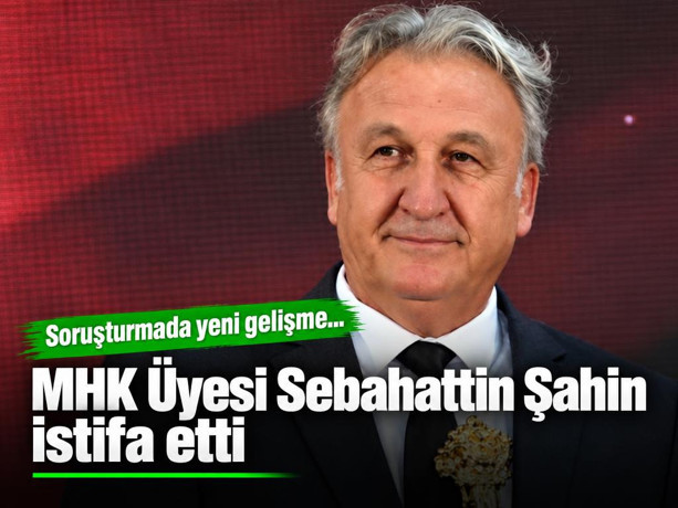 MHK Üyesi Sebahattin Şahin istifa etti