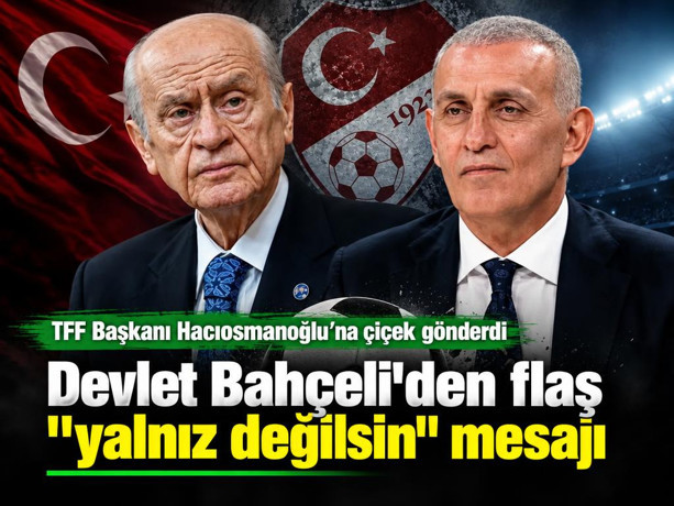 Devlet Bahçeli'den flaş "yalnız değilsin" mesajı... TFF Başkanı Hacıosmanoğlu'na çiçek gönderdi