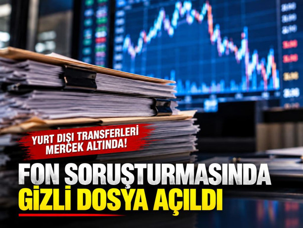 Fon soruşturmasında gizli dosya açıldı: Yurt dışı transferleri mercek altında!