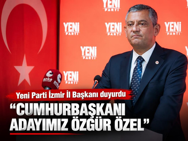Yeni Parti İzmir İl Başkanı: Cumhurbaşkanı adayımız Özgür Özel