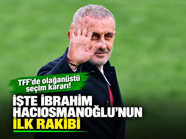 TFF'de olağanüstü seçim kararı! İşte İbrahim Hacıosmanoğlu’nun ilk rakibi