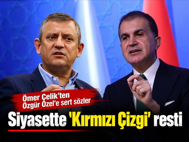 Siyasette 'Kırmızı Çizgi' resti: Ömer Çelik'ten Özgür Özel'e sert sözler