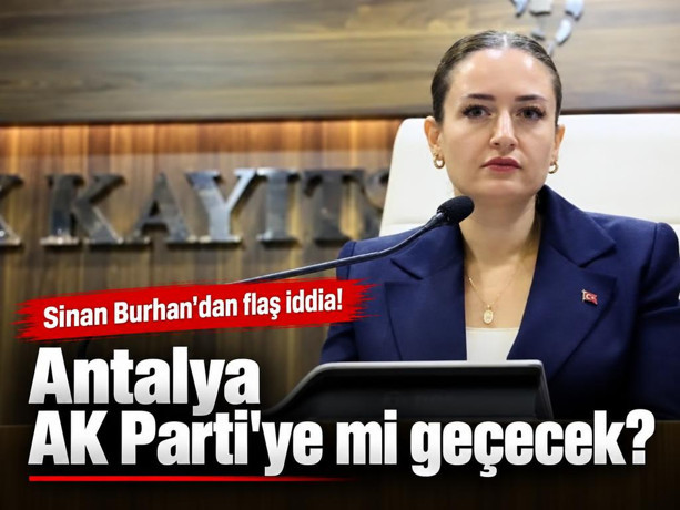 Sinan Burhan'dan flaş iddia! Antalya AK Parti'ye mi geçecek?