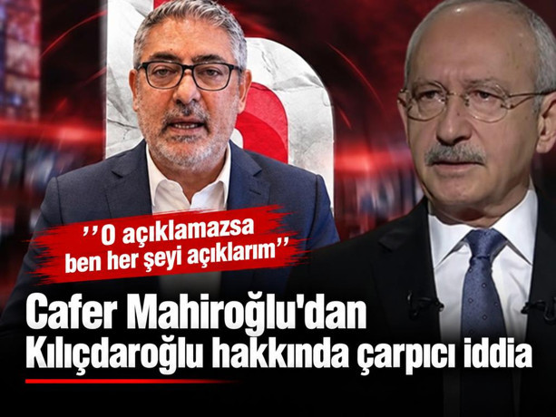 Cafer Mahiroğlu'dan Kılıçdaroğlu hakkında çarpıcı iddia: ''O açıklamazsa ben her şeyi açıklarım''