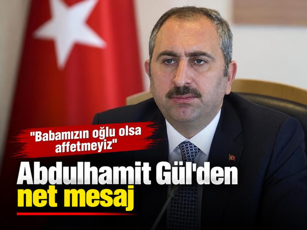 Abdulhamit Gül'den net mesaj: Babamızın oğlu olsa affetmeyiz