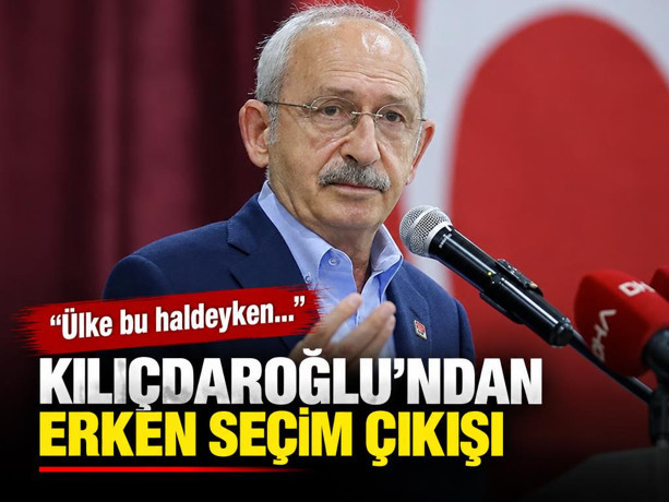 Kılıçdaroğlu'ndan erken seçim çıkışı: Ülke bu haldeyken...