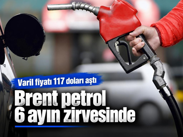 Brent petrol 6 ayın zirvesinde: Varil fiyatı 117 doları aştı