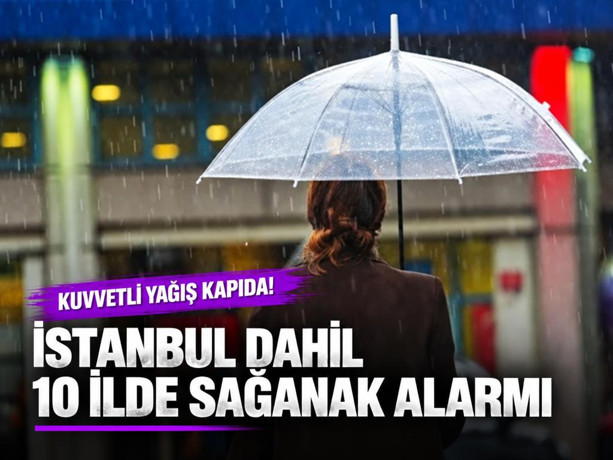 İstanbul dahil 10 ilde sağanak alarmı: 3 ile sarı kodlu uyarı!