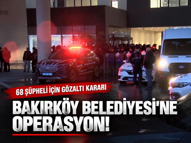 Bakırköy Belediyesi'ne operasyon! 68 şüpheli için gözaltı kararı
