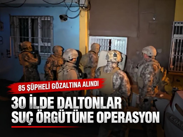30 ilde Daltonlar suç örgütüne operasyon: 85 şüpheli gözaltına alındı